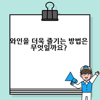 와인을 더욱 즐기는 방법은 무엇일까요?