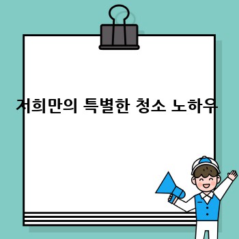 저희만의 특별한 청소 노하우