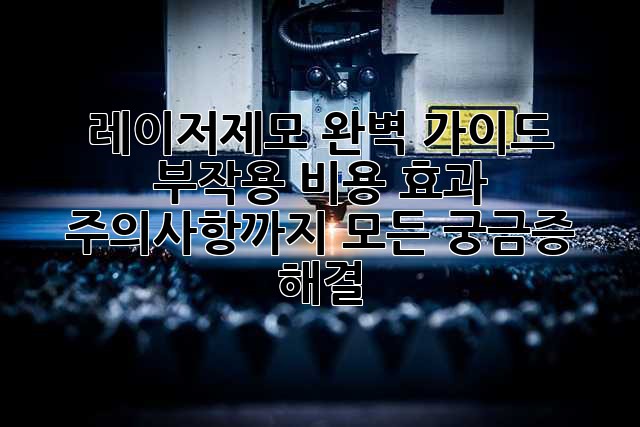 레이저제모 완벽 가이드: 부작용, 비용, 효과, 주의사항까지! 모든 궁금증 해결!