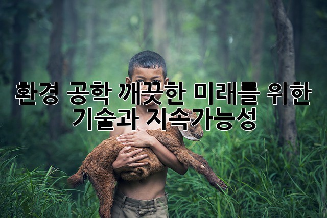 환경 공학: 깨끗한 미래를 위한 기술과 지속가능성