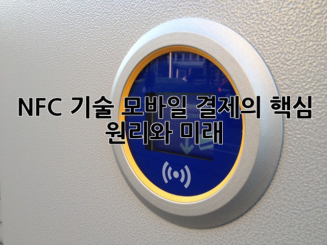 NFC 기술: 모바일 결제의 핵심, 원리와 미래