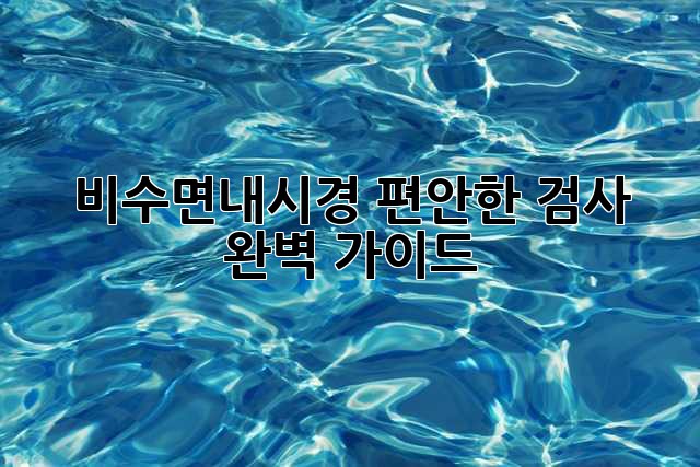 비수면내시경: 편안한 검사, 완벽 가이드