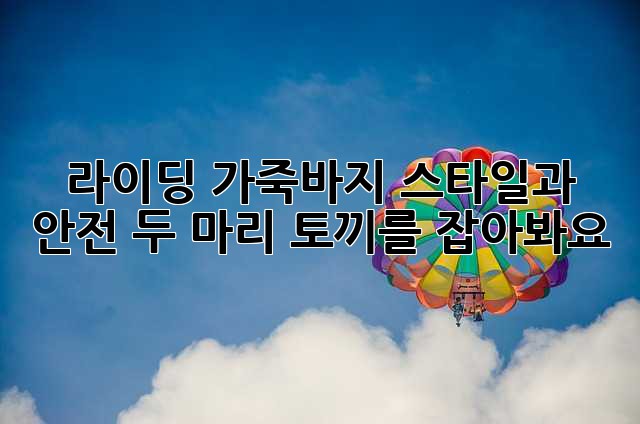 라이딩 가죽바지: 스타일과 안전, 두 마리 토끼를 잡아봐요!