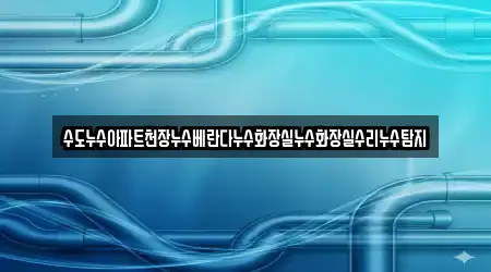 수도누수아파트천장누수베란다누수화장실누수화장실수리누수탐지