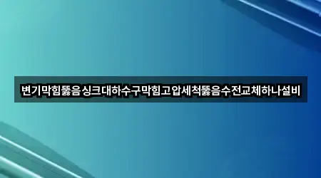 변기막힘뚫음싱크대하수구막힘고압세척뚫음수전교체하나설비