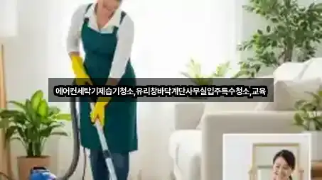 에어컨세탁기제습기청소,유리창바닥계단사무실입주특수청소,교육